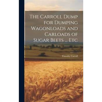 The Carroll Dump for Dumping Wagonloads and Carloads of Sugar Beets ... Etc