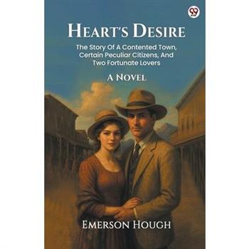 Heart’s Desire The Story Of A Contented Town, Certain Peculiar Citizens, And Two Fortunate Lovers A Novel
