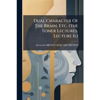 Dual Character Of The Brain, Etc. (the Toner Lectures. Lecture Ii.)