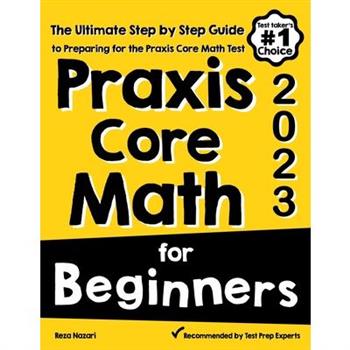 Praxis Core Math for BeginnersThe Ultimate Step by Step Guide to Preparing for the Praxis Core Math Test