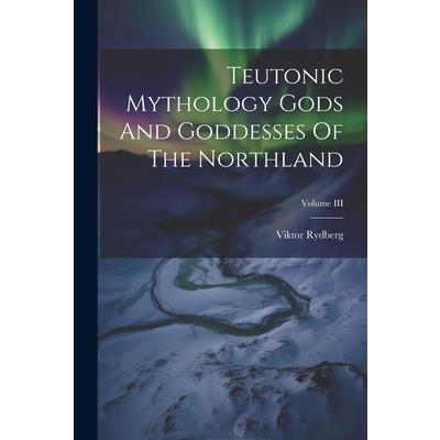 Teutonic Mythology Gods And Goddesses Of The Northland; Volume III