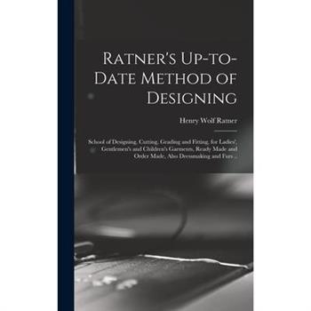 Ratner's Up-to-date Method of Designing; School of Designing, Cutting, Grading and Fitting, for Ladies', Gentlemen's and Children's Garments, Ready Made and Order Made, Also Dressmaking and Furs ..