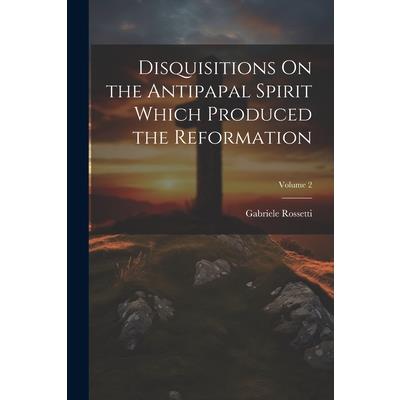 Disquisitions On the Antipapal Spirit Which Produced the Reformation; Volume 2
