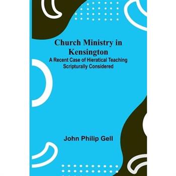 Church Ministry in Kensington; A Recent Case of Hieratical Teaching Scripturally Considered