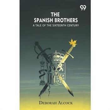 The Spanish Brothers A Tale Of The Sixteenth Century