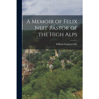 A Memoir of Felix Neff Pastor of the High Alps