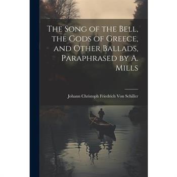 The Song of the Bell, the Gods of Greece, and Other Ballads, Paraphrased by A. Mills