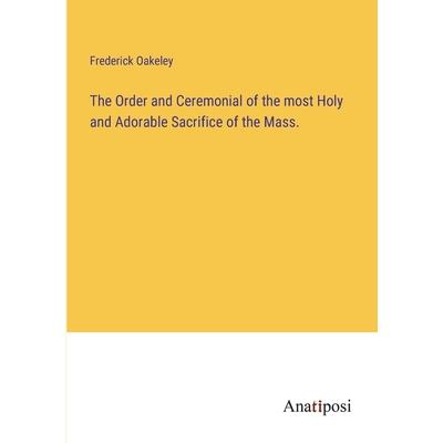The Order and Ceremonial of the most Holy and Adorable Sacrifice of the Mass.