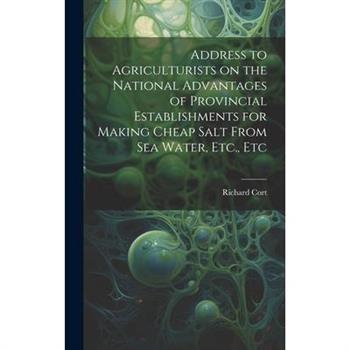 Address to Agriculturists on the National Advantages of Provincial Establishments for Making Cheap Salt From sea Water, Etc., Etc