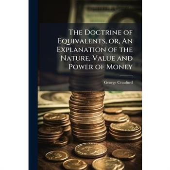 The Doctrine of Equivalents, or, An Explanation of the Nature, Value and Power of Money