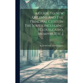 A Guide To New Orleans And The Principal Cities In The South, including St.louis, cairo, Memphis, [etc.]