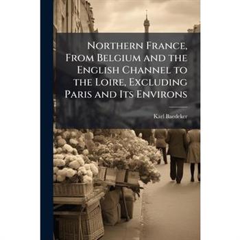 Northern France, From Belgium and the English Channel to the Loire, Excluding Paris and Its Environs