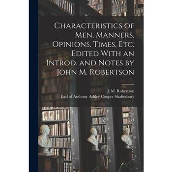Characteristics of Men, Manners, Opinions, Times, Etc. Edited With an Introd. and Notes by John M. Robertson