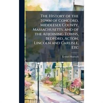 The History of the Town of Concord, Middlesex County, Massachusetts; and of the Adjoining Towns, Bedford, Acton, Lincoln and Carlisle, Etc
