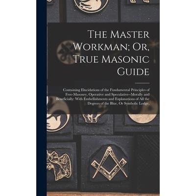 The Master Workman; Or, True Masonic Guide