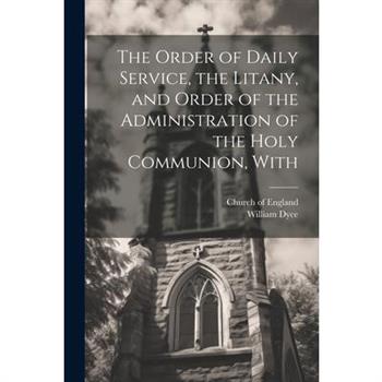 The Order of Daily Service, the Litany, and Order of the Administration of the Holy Communion, With