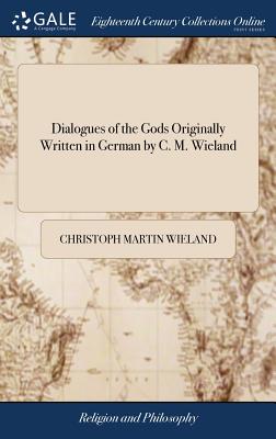 Dialogues of the Gods Originally Written in German by C. M. Wieland