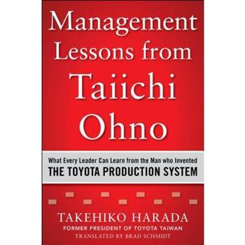 Management Lessons from Taiichi Ohno: What Every Leader Can Learn from the Man Who Invented the Toyota Production System