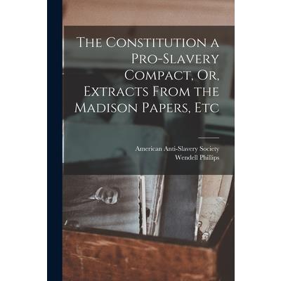 The Constitution a Pro-Slavery Compact, Or, Extracts From the Madison Papers, Etc