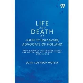 Life And Death Of John Of Barneveld, Advocate Of Holland