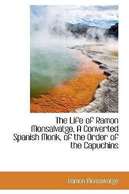 The Life of Ramon Monsalvatge, a Converted Spanish Monk, of the Order of the Capuchins
