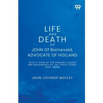 Life And Death Of John Of Barneveld, Advocate Of Holland