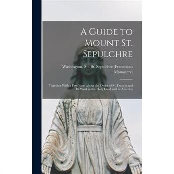 A Guide to Mount St. Sepulchre; Together With a Few Facts About the Order of St. Francis and Its Work in the Holy Land and in America