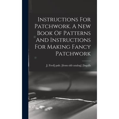 Instructions For Patchwork. A New Book Of Patterns And Instructions For Making Fancy Patchwork