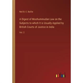 A Digest of Moohummudan Law on the Subjects to which It is Usually Applied by British Courts of Justice in India