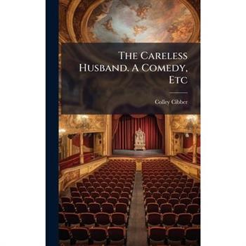 The Careless Husband. A Comedy, Etc