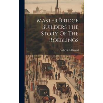 Master Bridge Builders The Story Of The Roeblings