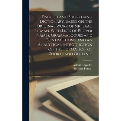 English and Shorthand Dictionary, Based on the Original Work of Sir Isaac Pitman, With Lists of Proper Names, Grammalogues and Contractions, and an Analytical Introduction on the Formation of Shorthan