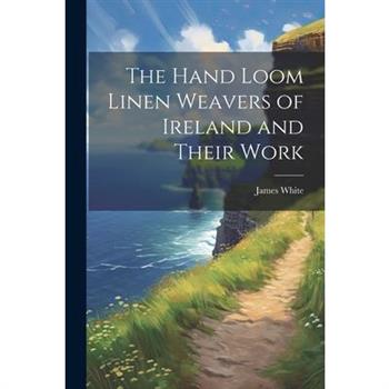 The Hand Loom Linen Weavers of Ireland and Their Work