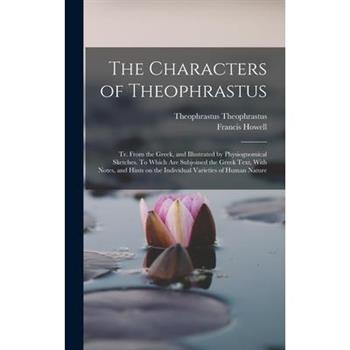 The Characters of Theophrastus; tr. From the Greek, and Illustrated by Physiognomical Sketches. To Which are Subjoined the Greek Text, With Notes, and Hints on the Individual Varieties of Human Nature