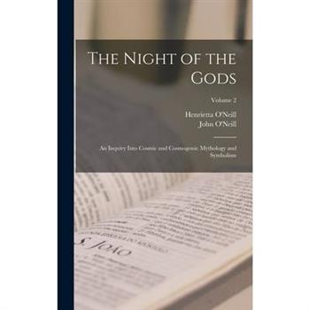 The Night of the Gods; an Inquiry Into Cosmic and Cosmogonic Mythology and Symbolism; Volume 2