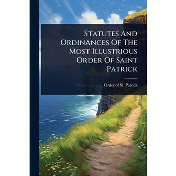Statutes And Ordinances Of The Most Illustrious Order Of Saint Patrick