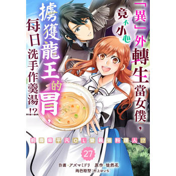 【電子書】「異」外轉生當女僕，竟不小心擄獲龍王的胃，每日洗手作羹湯!?～前廢柴平凡OL變最強料理人!?～ 27