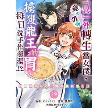 【電子書】「異」外轉生當女僕，竟不小心擄獲龍王的胃，每日洗手作羹湯!?～前廢柴平凡OL變最強料理人!?～ 19