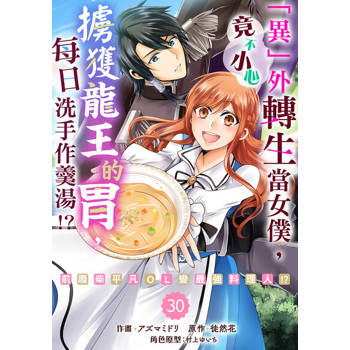 【電子書】「異」外轉生當女僕，竟不小心擄獲龍王的胃，每日洗手作羹湯!?～前廢柴平凡OL變最強料理人!?～ 30