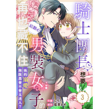 【電子書】騎士團長想要男裝女子的這顆心再也藏不住！他的溺愛與腹黑會不會太迷人？ 03