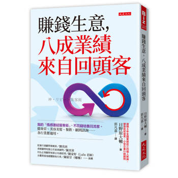賺錢生意，八成業績來自回頭客：我的「情感連結留客術」，不花錢培養回流客。健身房、美容美髮、餐飲、顧問諮詢……各行業都適用。